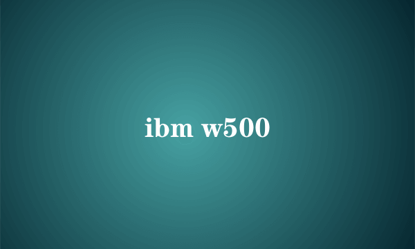 ibm w500