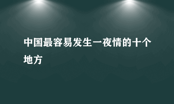 中国最容易发生一夜情的十个地方