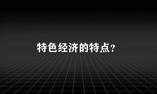 特色经济的特点？