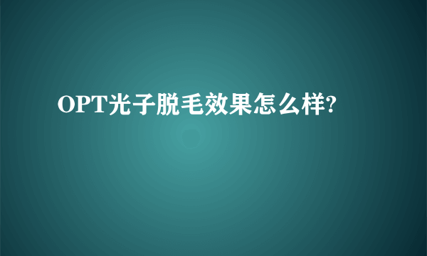 OPT光子脱毛效果怎么样?