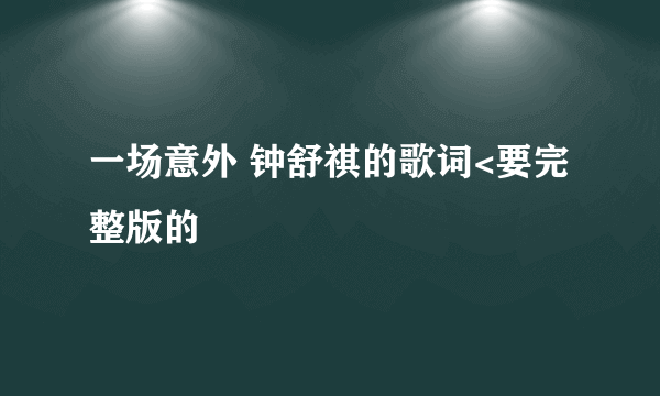 一场意外 钟舒祺的歌词<要完整版的