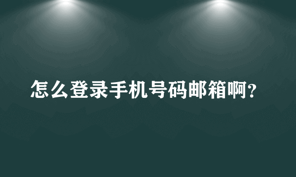 怎么登录手机号码邮箱啊？