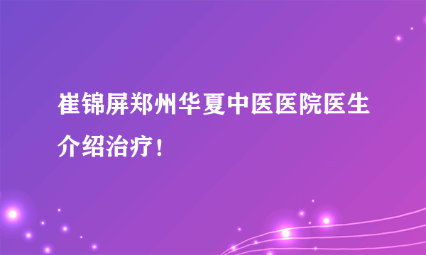 崔锦屏郑州华夏中医医院医生介绍治疗！