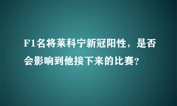 F1名将莱科宁新冠阳性，是否会影响到他接下来的比赛？