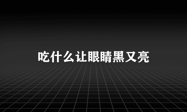 吃什么让眼睛黑又亮