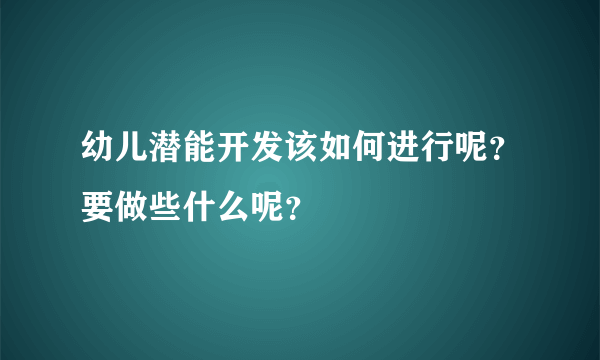 幼儿潜能开发该如何进行呢？要做些什么呢？