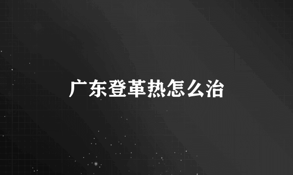 广东登革热怎么治