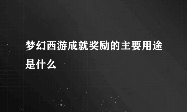 梦幻西游成就奖励的主要用途是什么