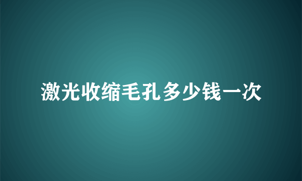 激光收缩毛孔多少钱一次