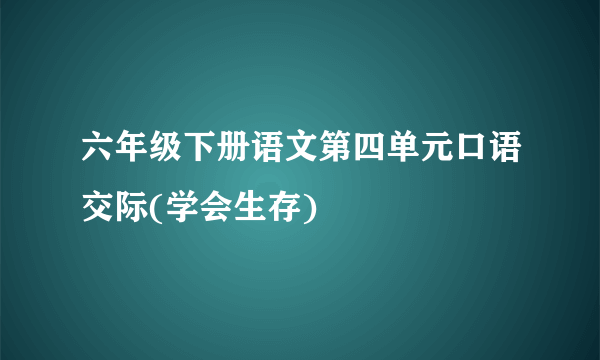 六年级下册语文第四单元口语交际(学会生存)