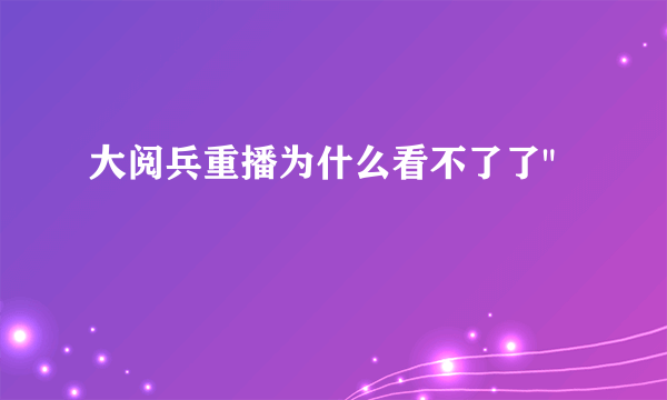 大阅兵重播为什么看不了了