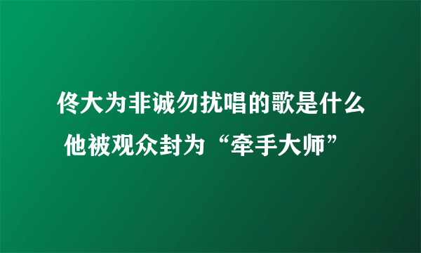 佟大为非诚勿扰唱的歌是什么 他被观众封为“牵手大师”