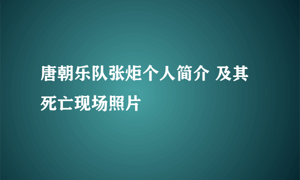 唐朝乐队张炬个人简介 及其死亡现场照片