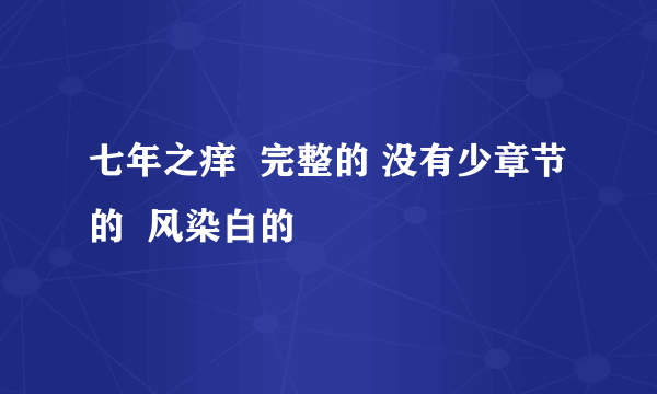 七年之痒  完整的 没有少章节的  风染白的