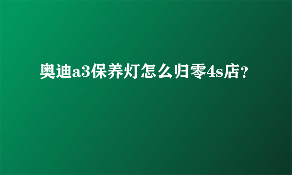 奥迪a3保养灯怎么归零4s店？