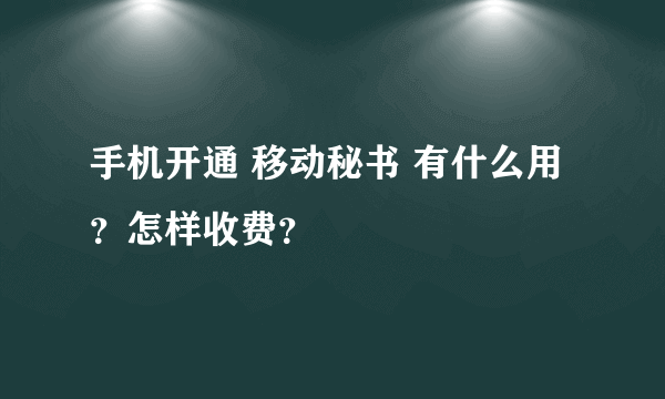 手机开通 移动秘书 有什么用？怎样收费？