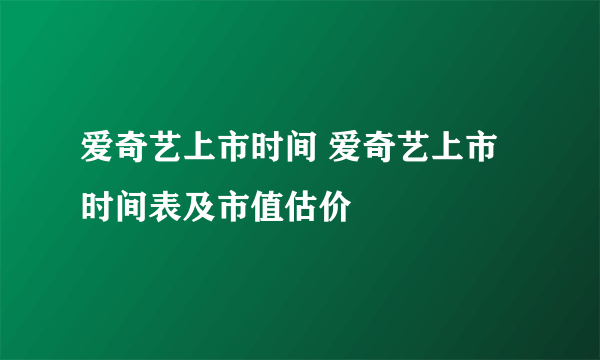 爱奇艺上市时间 爱奇艺上市时间表及市值估价