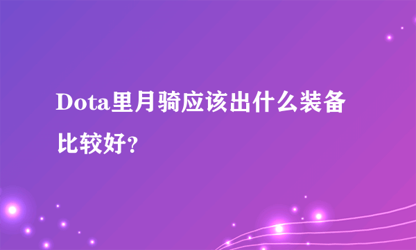 Dota里月骑应该出什么装备比较好？