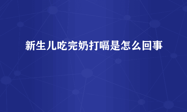 新生儿吃完奶打嗝是怎么回事