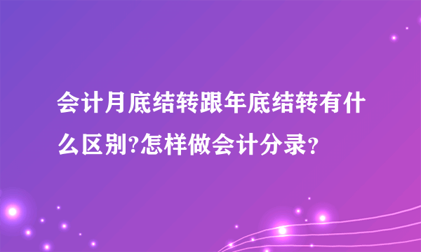 会计月底结转跟年底结转有什么区别?怎样做会计分录？