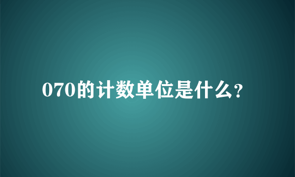 070的计数单位是什么？