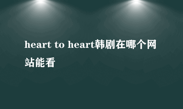 heart to heart韩剧在哪个网站能看