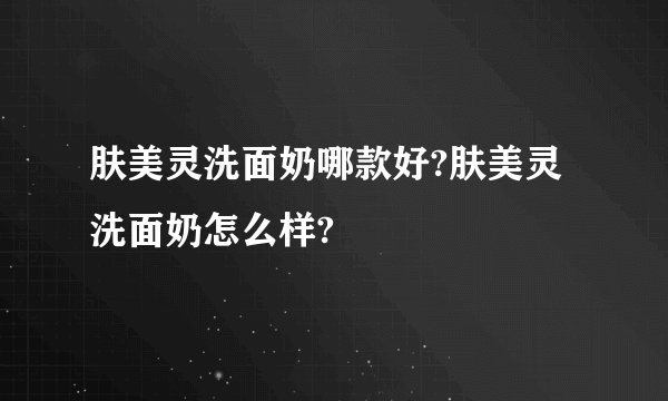 肤美灵洗面奶哪款好?肤美灵洗面奶怎么样?