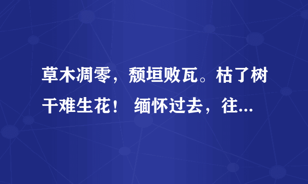 草木凋零，颓垣败瓦。枯了树干难生花！ 缅怀过去，往昔浮华。风光不再莫惊讶！ 整段话是什么意思？