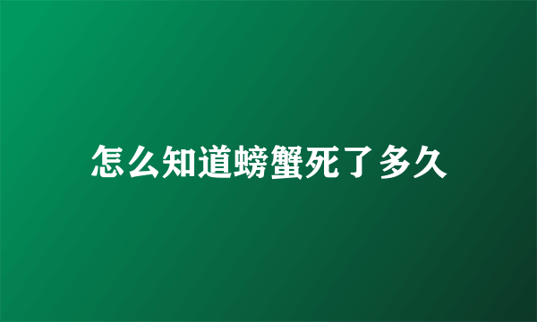 怎么知道螃蟹死了多久