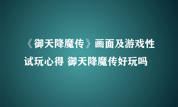 《御天降魔传》画面及游戏性试玩心得 御天降魔传好玩吗