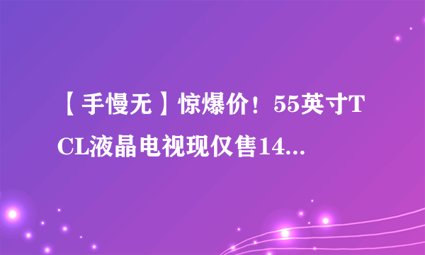 【手慢无】惊爆价！55英寸TCL液晶电视现仅售1499元！