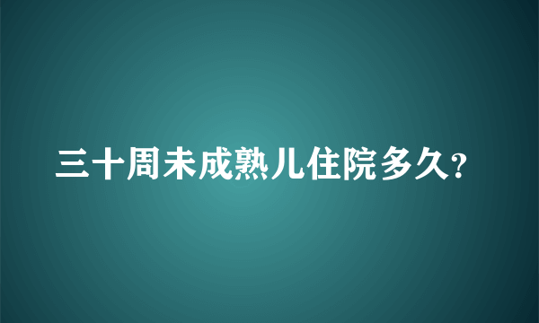 三十周未成熟儿住院多久？