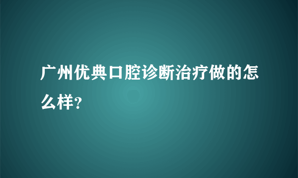 广州优典口腔诊断治疗做的怎么样？