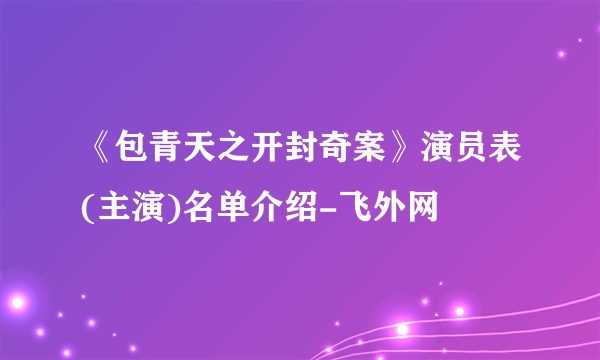 《包青天之开封奇案》演员表(主演)名单介绍-飞外网