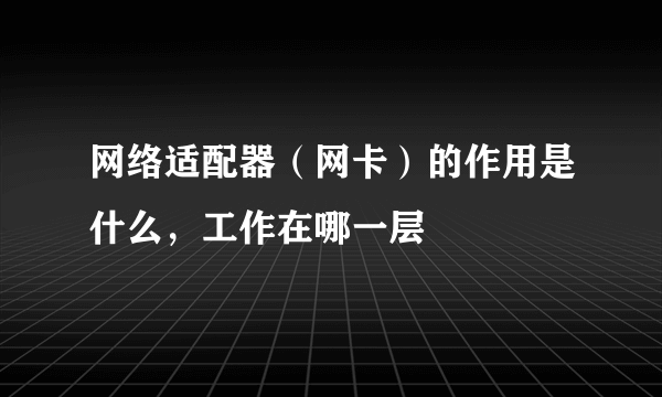 网络适配器（网卡）的作用是什么，工作在哪一层