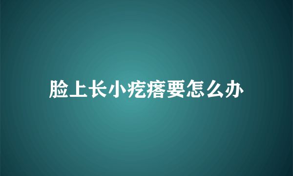 脸上长小疙瘩要怎么办