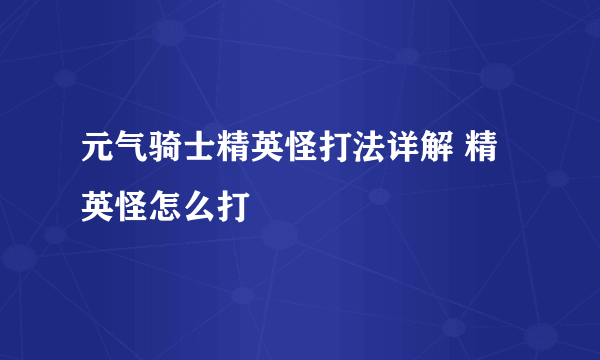 元气骑士精英怪打法详解 精英怪怎么打