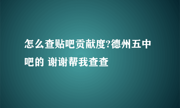 怎么查贴吧贡献度?德州五中吧的 谢谢帮我查查