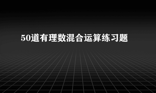 50道有理数混合运算练习题