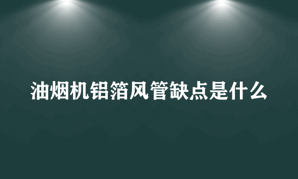 油烟机铝箔风管缺点是什么