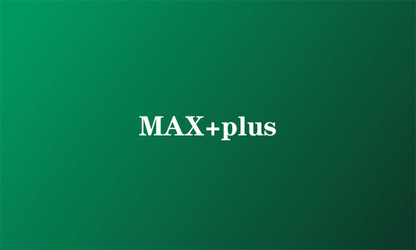 MAX+plus