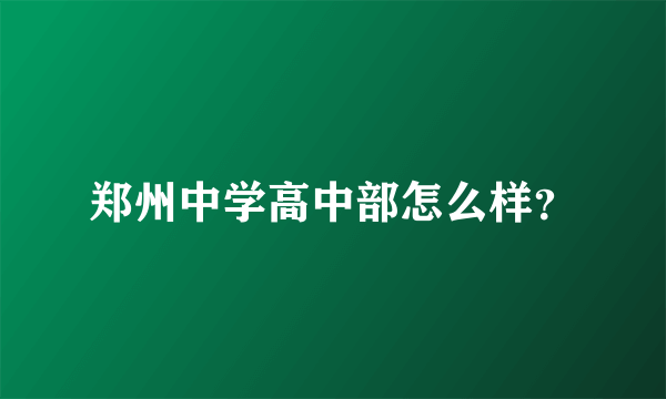 郑州中学高中部怎么样？