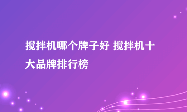 搅拌机哪个牌子好 搅拌机十大品牌排行榜