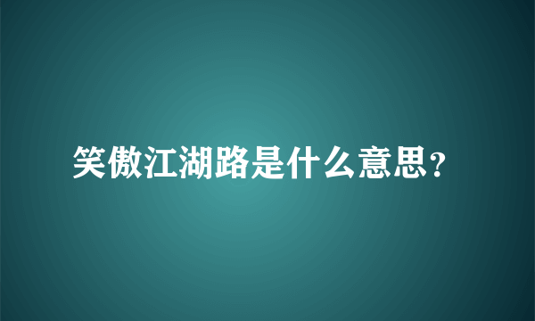 笑傲江湖路是什么意思？