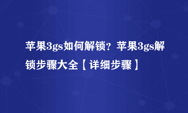 苹果3gs如何解锁？苹果3gs解锁步骤大全【详细步骤】