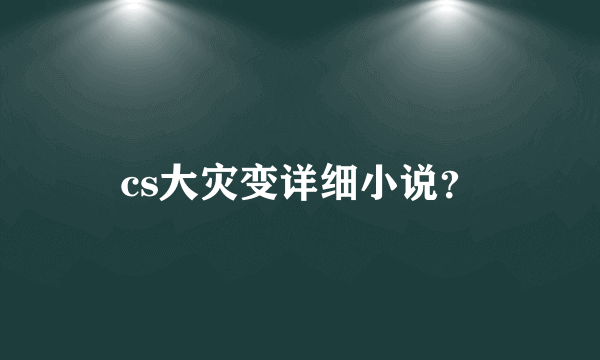 cs大灾变详细小说？