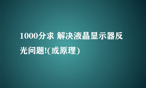 1000分求 解决液晶显示器反光问题!(或原理)