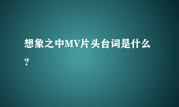 想象之中MV片头台词是什么？