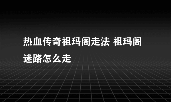 热血传奇祖玛阁走法 祖玛阁迷路怎么走