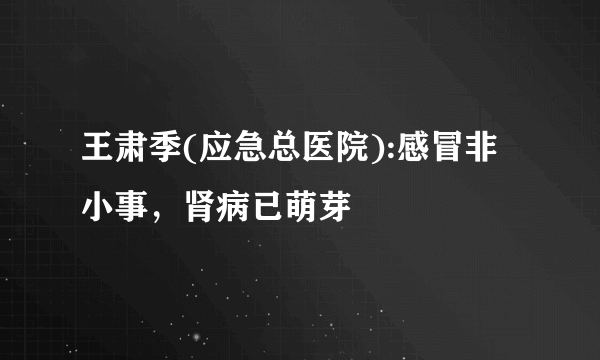 王肃季(应急总医院):感冒非小事，肾病已萌芽